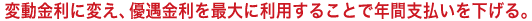 変動金利に変え、優遇金利を最大に利用することで年間支払いを下げる。