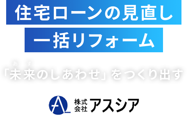 住宅ローンの見直し
          一括リフォーム「未来のしあわせ」をつくり出す